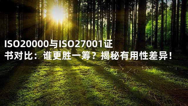 ISO20000与ISO27001证书对比：谁更胜一筹？揭秘有用性差异！