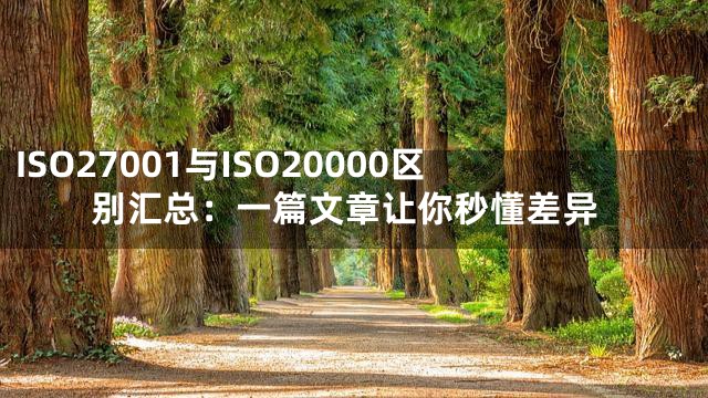 ISO27001与ISO20000区别汇总：一篇文章让你秒懂差异