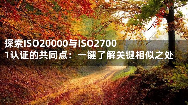 探索ISO20000与ISO27001认证的共同点：一键了解关键相似之处