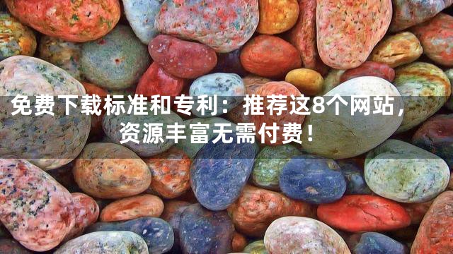 免费下载标准和专利：推荐这8个网站，资源丰富无需付费！