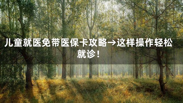 儿童就医免带医保卡攻略→这样操作轻松就诊！