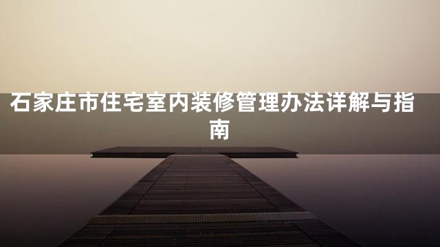 石家庄市住宅室内装修管理办法详解与指南