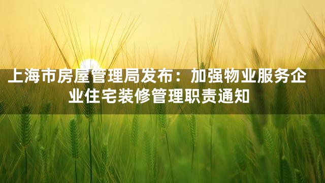 上海市房屋管理局发布：加强物业服务企业住宅装修管理职责通知