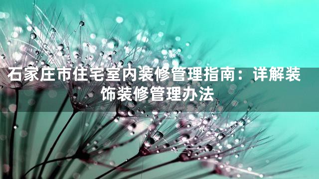 石家庄市住宅室内装修管理指南：详解装饰装修管理办法