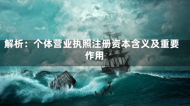 解析：个体营业执照注册资本含义及重要作用