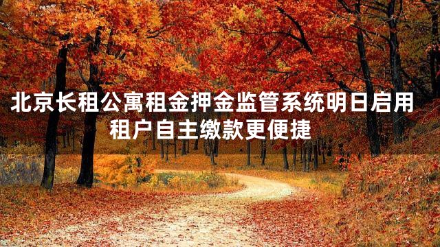 北京长租公寓租金押金监管系统明日启用 租户自主缴款更便捷