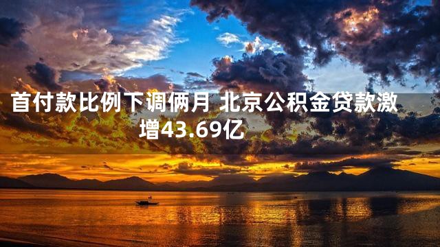 首付款比例下调俩月 北京公积金贷款激增43.69亿