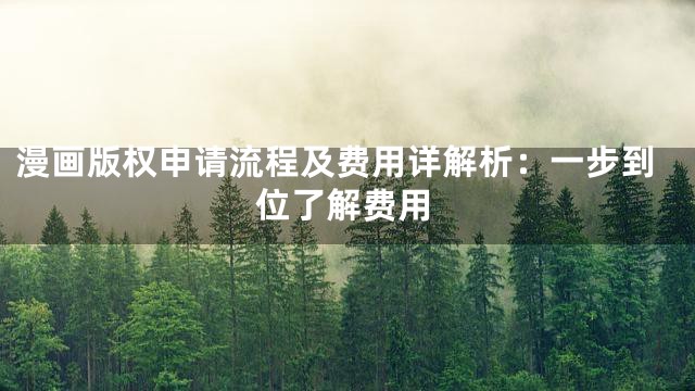 漫画版权申请流程及费用详解析：一步到位了解费用