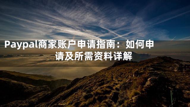 Paypal商家账户申请指南：如何申请及所需资料详解