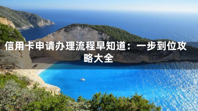 信用卡申请办理流程早知道：一步到位攻略大全