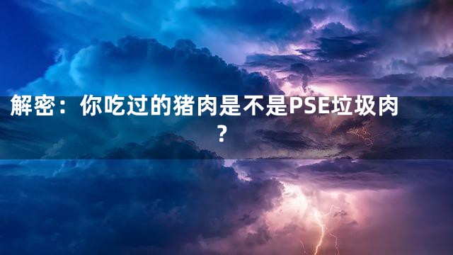 解密：你吃过的猪肉是不是PSE垃圾肉？