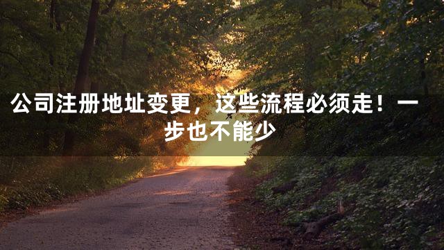 公司注册地址变更，这些流程必须走！一步也不能少