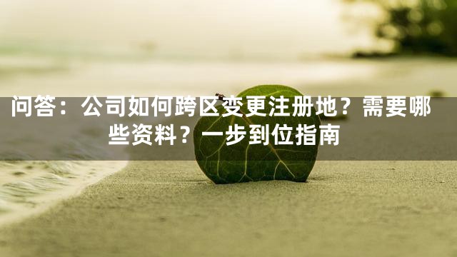 问答：公司如何跨区变更注册地？需要哪些资料？一步到位指南