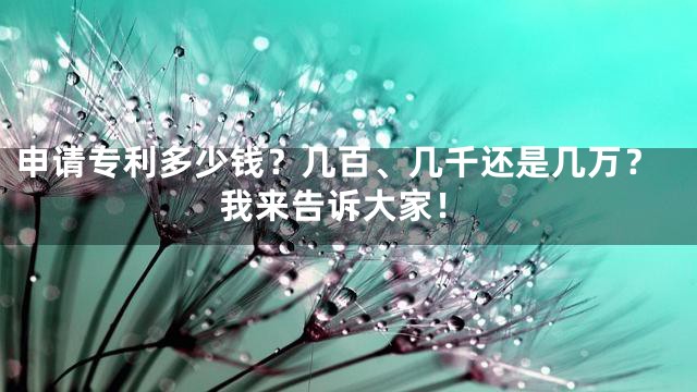 申请专利多少钱？几百、几千还是几万？我来告诉大家！