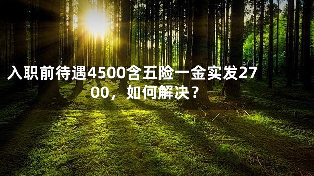 入职前待遇4500含五险一金实发2700，如何解决？
