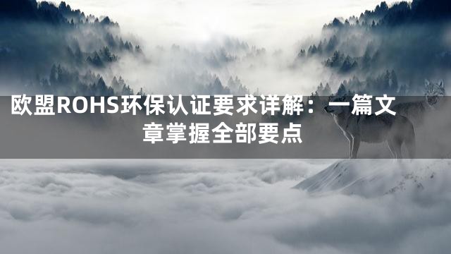 欧盟ROHS环保认证要求详解：一篇文章掌握全部要点