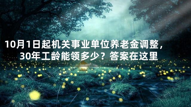 10月1日起机关事业单位养老金调整，30年工龄能领多少？答案在这里