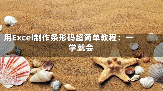 用Excel制作条形码超简单教程：一学就会