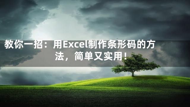 教你一招：用Excel制作条形码的方法，简单又实用！