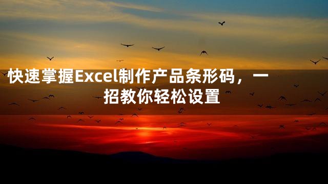 快速掌握Excel制作产品条形码，一招教你轻松设置