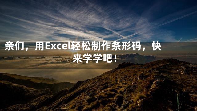 亲们，用Excel轻松制作条形码，快来学学吧！