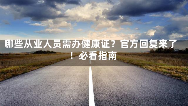 哪些从业人员需办健康证？官方回复来了！必看指南