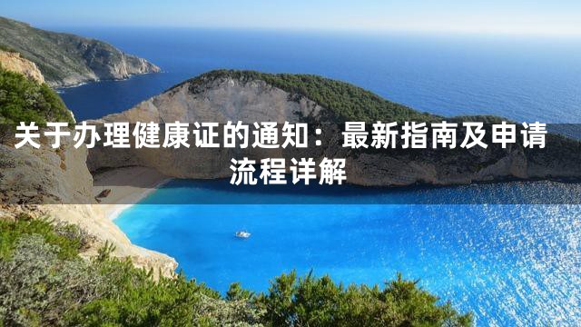 关于办理健康证的通知：最新指南及申请流程详解