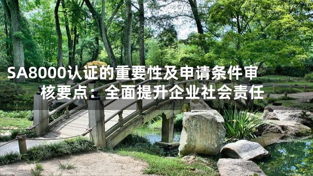 SA8000认证的重要性及申请条件审核要点：全面提升企业社会责任