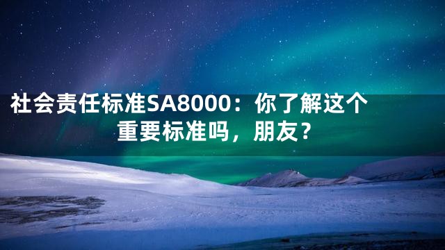 社会责任标准SA8000：你了解这个重要标准吗，朋友？