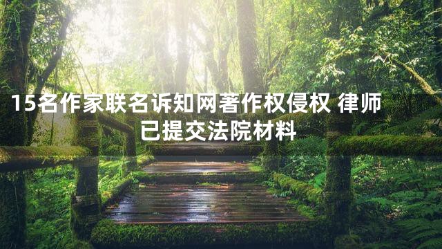 15名作家联名诉知网著作权侵权 律师已提交法院材料