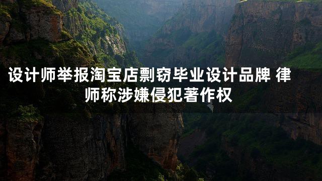 设计师举报淘宝店剽窃毕业设计品牌 律师称涉嫌侵犯著作权