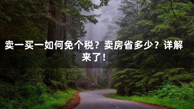 卖一买一如何免个税？卖房省多少？详解来了！