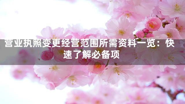 营业执照变更经营范围所需资料一览：快速了解必备项