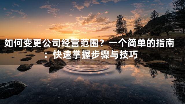 如何变更公司经营范围？一个简单的指南：快速掌握步骤与技巧