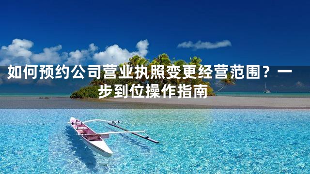 如何预约公司营业执照变更经营范围？一步到位操作指南