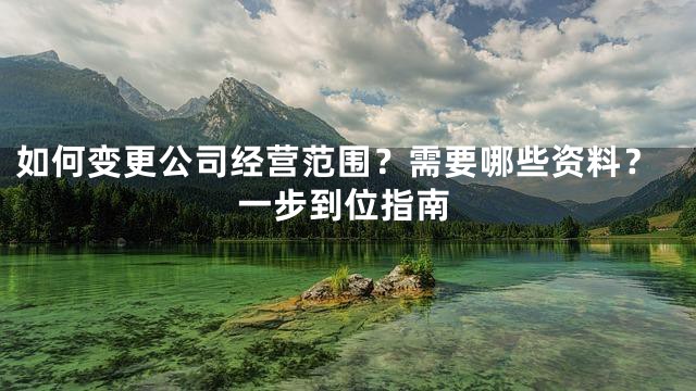 如何变更公司经营范围？需要哪些资料？一步到位指南