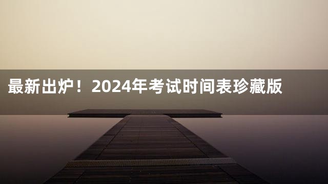最新出炉！2024年考试时间表珍藏版