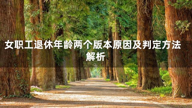 女职工退休年龄两个版本原因及判定方法解析