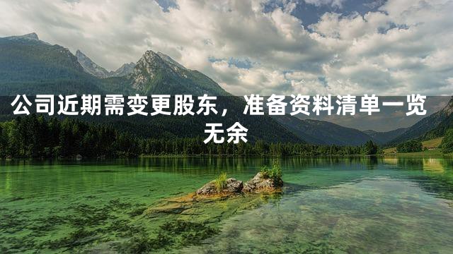 公司近期需变更股东，准备资料清单一览无余