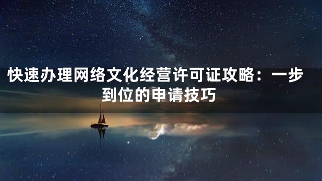 快速办理网络文化经营许可证攻略：一步到位的申请技巧