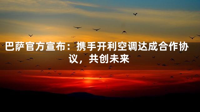 巴萨官方宣布：携手开利空调达成合作协议，共创未来
