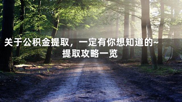 关于公积金提取，一定有你想知道的~ 提取攻略一览