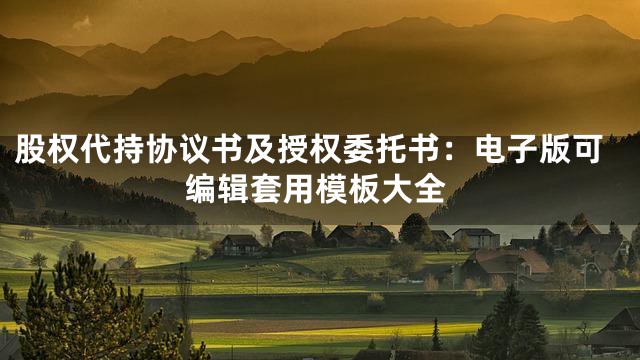 股权代持协议书及授权委托书：电子版可编辑套用模板大全