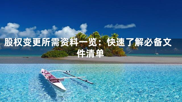 股权变更所需资料一览：快速了解必备文件清单