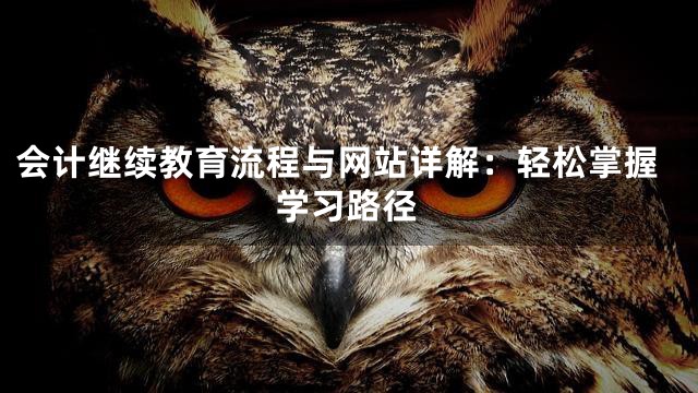 会计继续教育流程与网站详解：轻松掌握学习路径