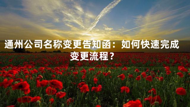 通州公司名称变更告知函：如何快速完成变更流程？