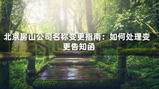 北京房山公司名称变更指南：如何处理变更告知函