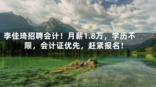 李佳琦招聘会计！月薪1.8万，学历不限，会计证优先，赶紧报名！