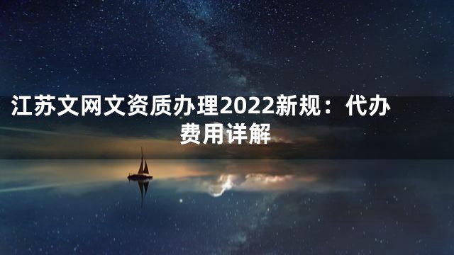 江苏文网文资质办理2022新规：代办费用详解