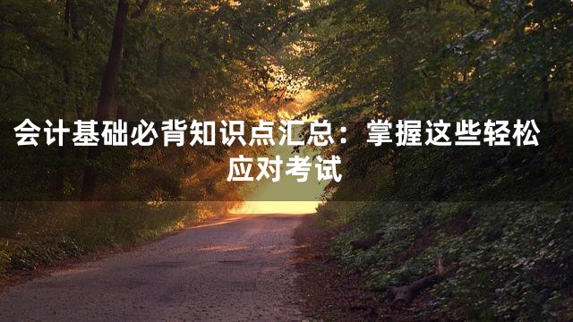 会计基础必背知识点汇总：掌握这些轻松应对考试